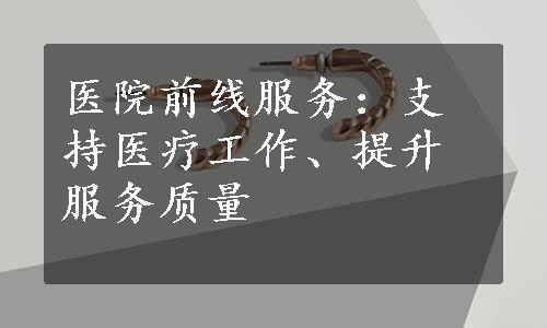 医院前线服务：支持医疗工作、提升服务质量