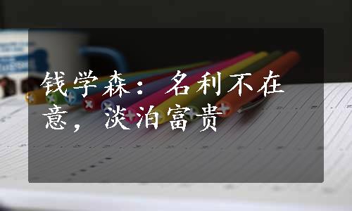 钱学森：名利不在意，淡泊富贵