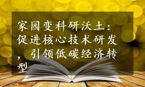 家园变科研沃土：促进核心技术研发，引领低碳经济转型