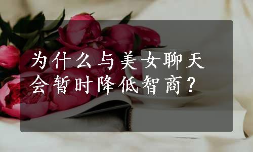 为什么与美女聊天会暂时降低智商？