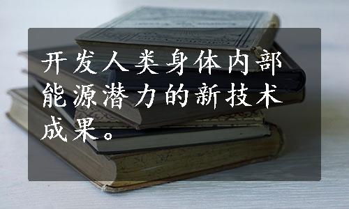 开发人类身体内部能源潜力的新技术成果。