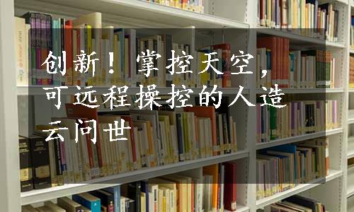 创新！掌控天空，可远程操控的人造云问世