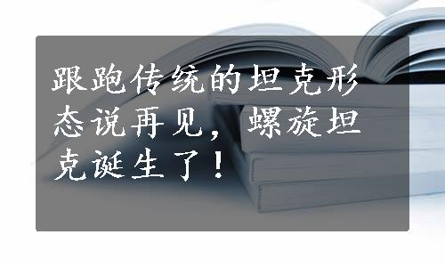 跟跑传统的坦克形态说再见，螺旋坦克诞生了！