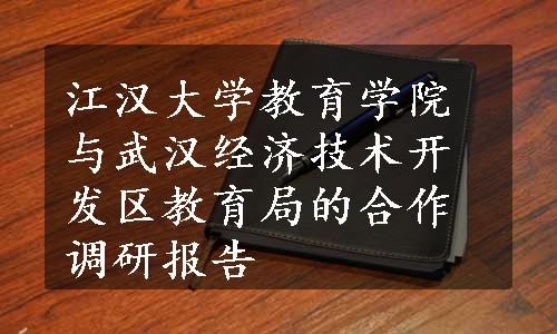 江汉大学教育学院与武汉经济技术开发区教育局的合作调研报告