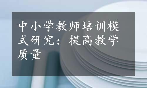 中小学教师培训模式研究：提高教学质量