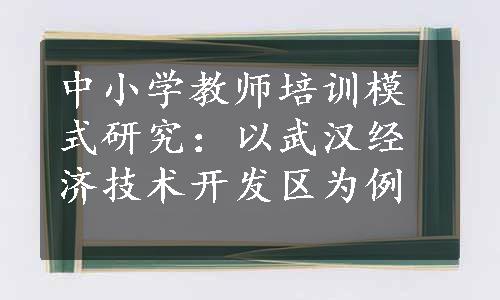 中小学教师培训模式研究：以武汉经济技术开发区为例