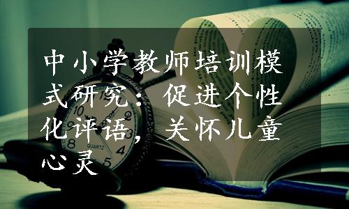 中小学教师培训模式研究：促进个性化评语，关怀儿童心灵