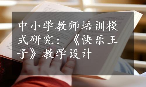 中小学教师培训模式研究：《快乐王子》教学设计