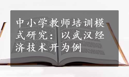 中小学教师培训模式研究：以武汉经济技术开为例