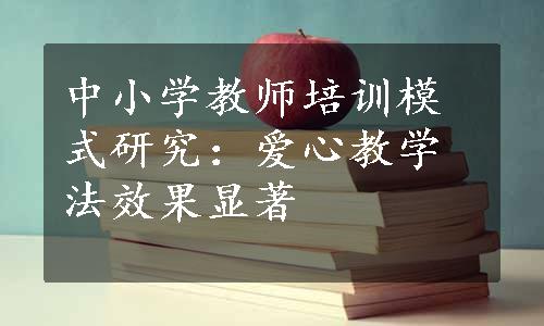 中小学教师培训模式研究：爱心教学法效果显著