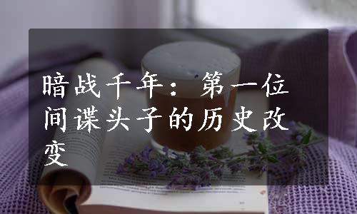 暗战千年：第一位间谍头子的历史改变