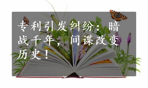 专利引发纠纷：暗战千年，间谍改变历史！