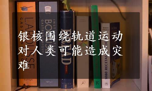 银核围绕轨道运动对人类可能造成灾难