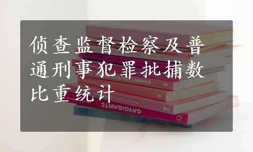 侦查监督检察及普通刑事犯罪批捕数比重统计