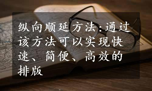 纵向顺延方法:通过该方法可以实现快速、简便、高效的排版