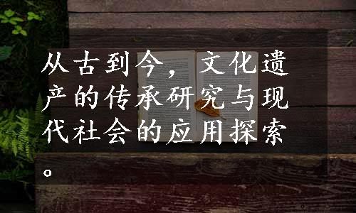 从古到今，文化遗产的传承研究与现代社会的应用探索。