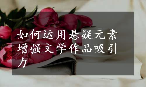 如何运用悬疑元素增强文学作品吸引力