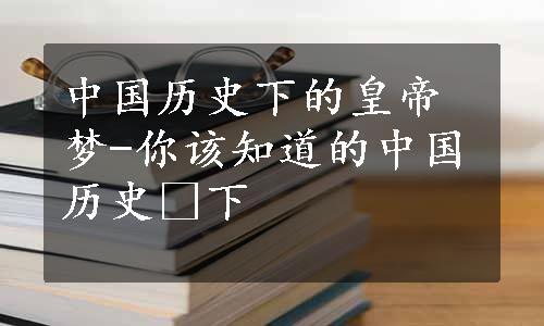 中国历史下的皇帝梦-你该知道的中国历史 下