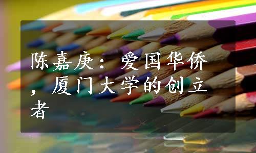 陈嘉庚：爱国华侨，厦门大学的创立者