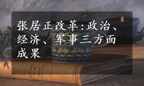 张居正改革:政治、经济、军事三方面成果