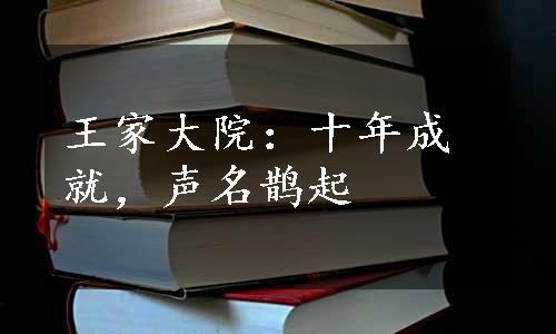 王家大院：十年成就，声名鹊起