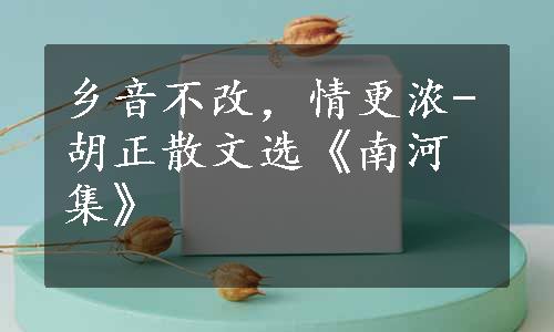 乡音不改，情更浓-胡正散文选《南河集》