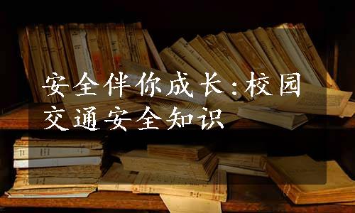 安全伴你成长:校园交通安全知识