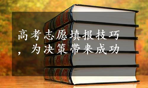 高考志愿填报技巧，为决策带来成功