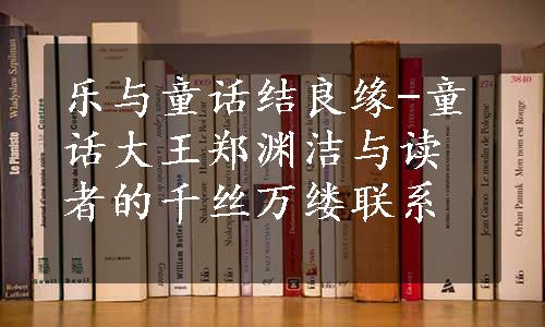 乐与童话结良缘-童话大王郑渊洁与读者的千丝万缕联系