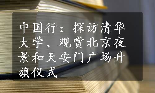 中国行：探访清华大学、观赏北京夜景和天安门广场升旗仪式