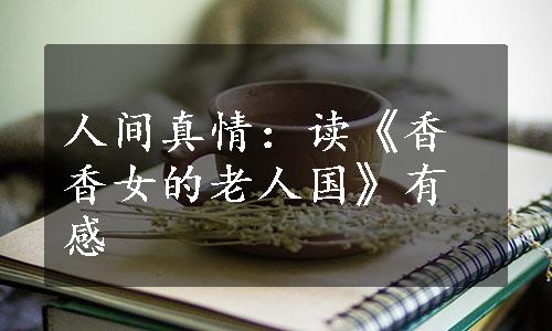 人间真情：读《香香女的老人国》有感