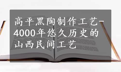 高平黑陶制作工艺-4000年悠久历史的山西民间工艺