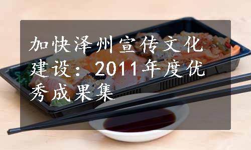 加快泽州宣传文化建设：2011年度优秀成果集