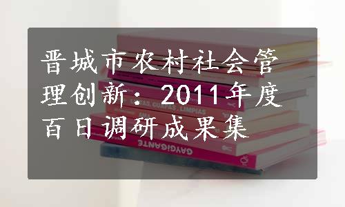 晋城市农村社会管理创新：2011年度百日调研成果集