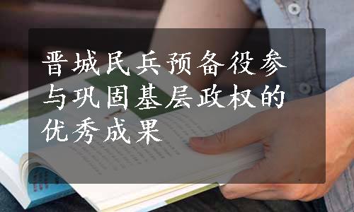 晋城民兵预备役参与巩固基层政权的优秀成果