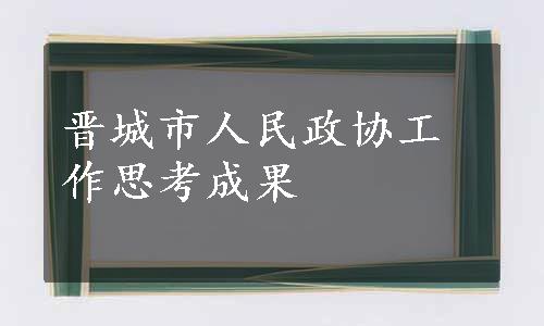 晋城市人民政协工作思考成果