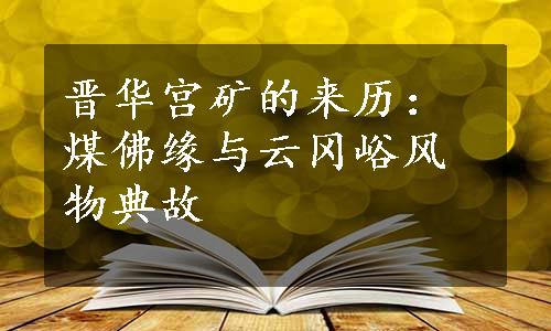 晋华宫矿的来历：煤佛缘与云冈峪风物典故