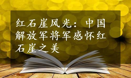 红石崖风光：中国解放军将军感怀红石崖之美