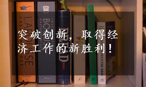 突破创新，取得经济工作的新胜利！