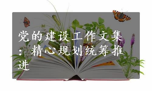 党的建设工作文集：精心规划统筹推进