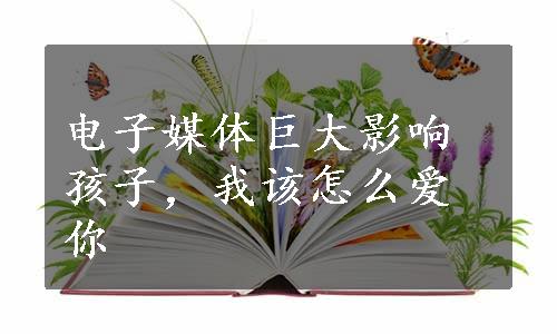 电子媒体巨大影响孩子，我该怎么爱你