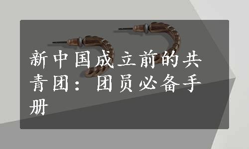 新中国成立前的共青团：团员必备手册