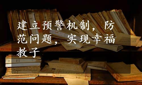 建立预警机制，防范问题，实现幸福教子