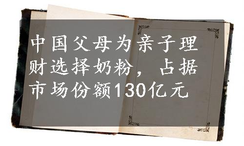 中国父母为亲子理财选择奶粉，占据市场份额130亿元