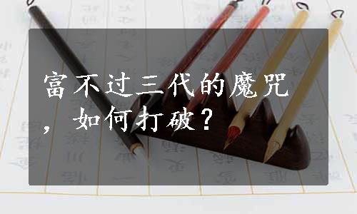 富不过三代的魔咒，如何打破？