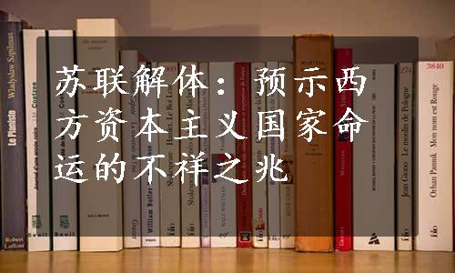 苏联解体：预示西方资本主义国家命运的不祥之兆