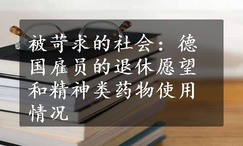 被苛求的社会：德国雇员的退休愿望和精神类药物使用情况