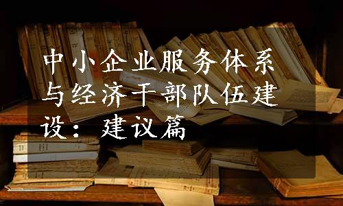 中小企业服务体系与经济干部队伍建设：建议篇