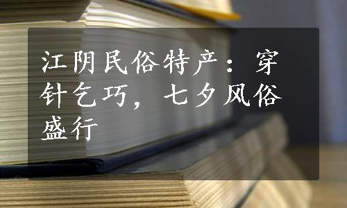 江阴民俗特产：穿针乞巧，七夕风俗盛行