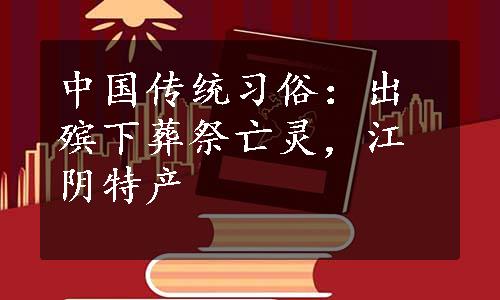 中国传统习俗：出殡下葬祭亡灵，江阴特产